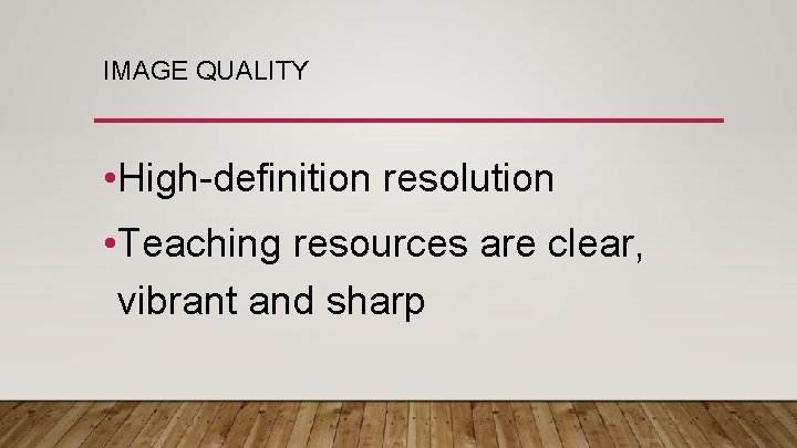 IMAGE QUALITY • High-definition resolution • Teaching resources are clear, vibrant and sharp 