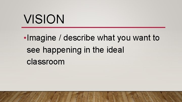 VISION • Imagine / describe what you want to see happening in the ideal