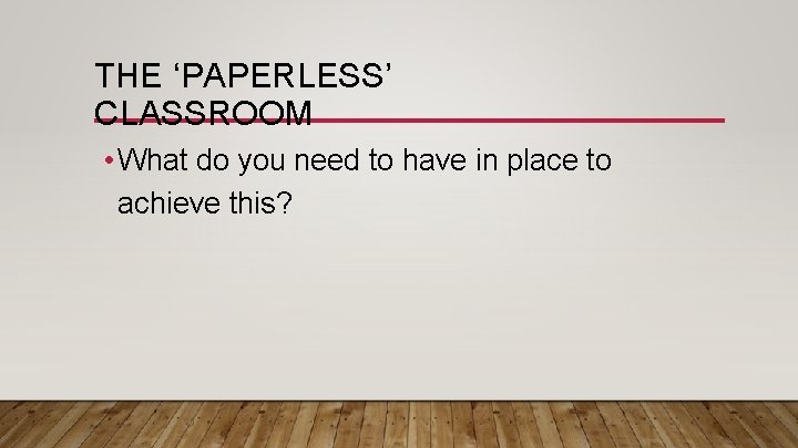 THE ‘PAPERLESS’ CLASSROOM • What do you need to have in place to achieve