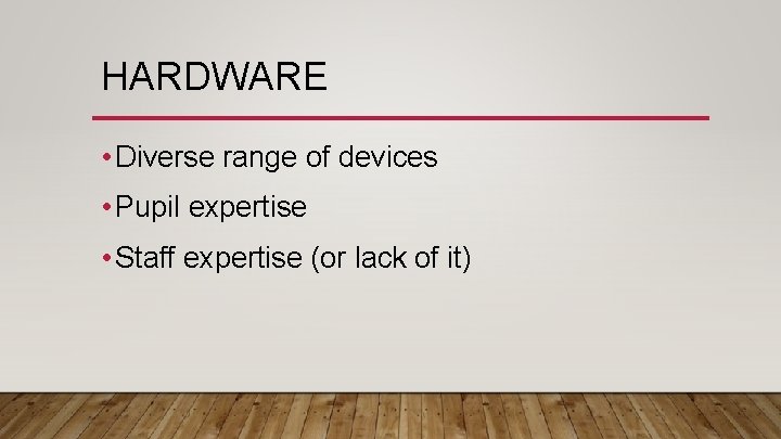 HARDWARE • Diverse range of devices • Pupil expertise • Staff expertise (or lack