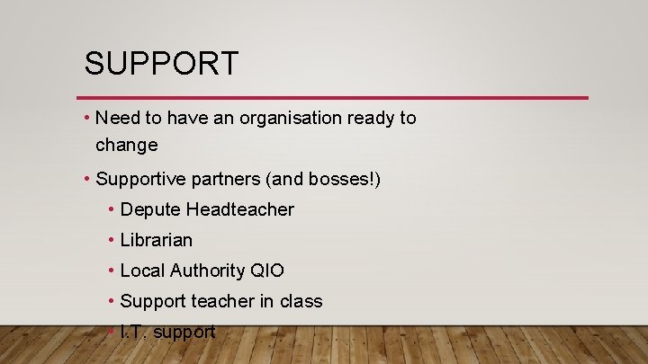 SUPPORT • Need to have an organisation ready to change • Supportive partners (and