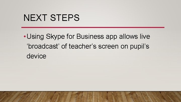 NEXT STEPS • Using Skype for Business app allows live ‘broadcast’ of teacher’s screen