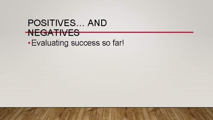 POSITIVES… AND NEGATIVES • Evaluating success so far! 
