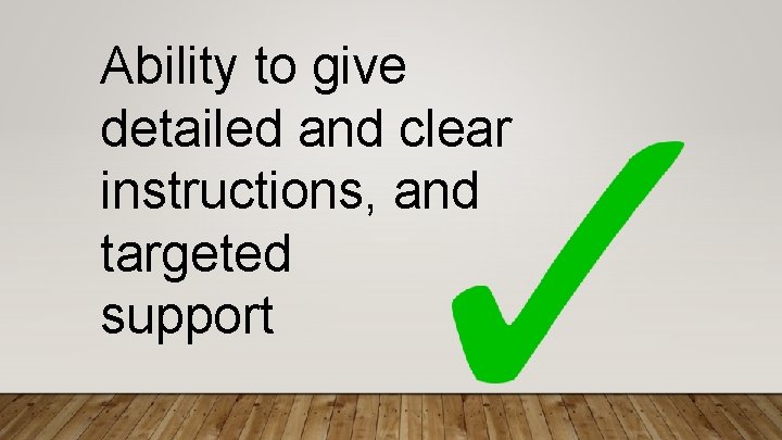 Ability to give detailed and clear instructions, and targeted support 