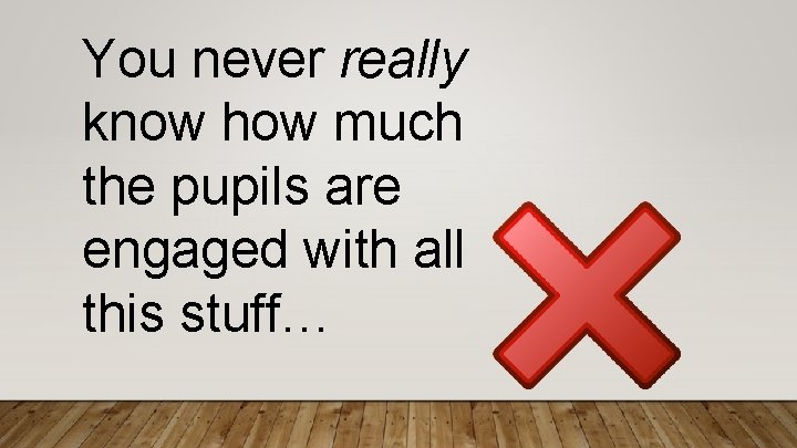 You never really know how much the pupils are engaged with all this stuff…