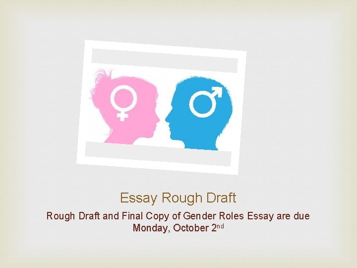 Essay Rough Draft and Final Copy of Gender Roles Essay are due Monday, October