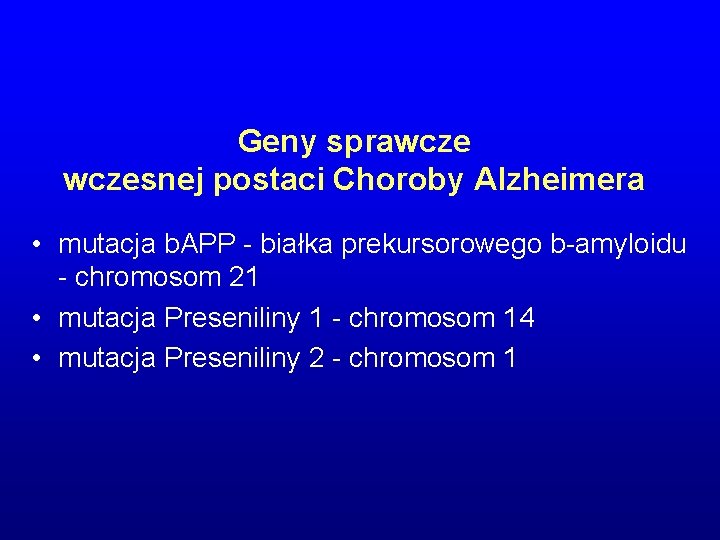 Geny sprawczesnej postaci Choroby Alzheimera • mutacja b. APP - białka prekursorowego b-amyloidu - Geny sprawczesnej postaci Choroby Alzheimera • mutacja b. APP - białka prekursorowego b-amyloidu -