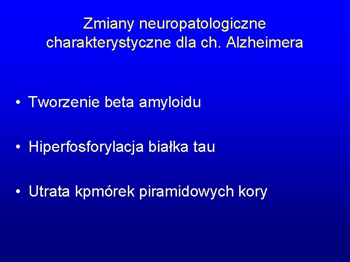Zmiany neuropatologiczne charakterystyczne dla ch. Alzheimera • Tworzenie beta amyloidu • Hiperfosforylacja białka tau Zmiany neuropatologiczne charakterystyczne dla ch. Alzheimera • Tworzenie beta amyloidu • Hiperfosforylacja białka tau