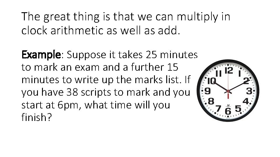 The great thing is that we can multiply in clock arithmetic as well as