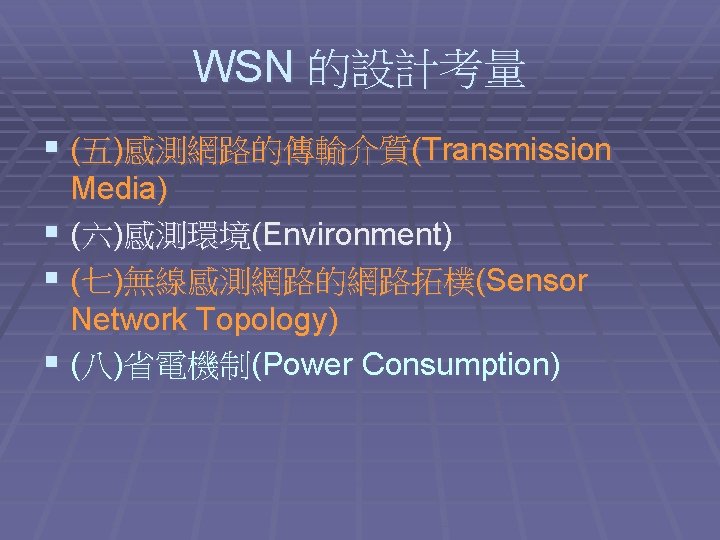 WSN 的設計考量 § (五)感測網路的傳輸介質(Transmission Media) § (六)感測環境(Environment) § (七)無線感測網路的網路拓樸(Sensor Network Topology) § (八)省電機制(Power Consumption)
