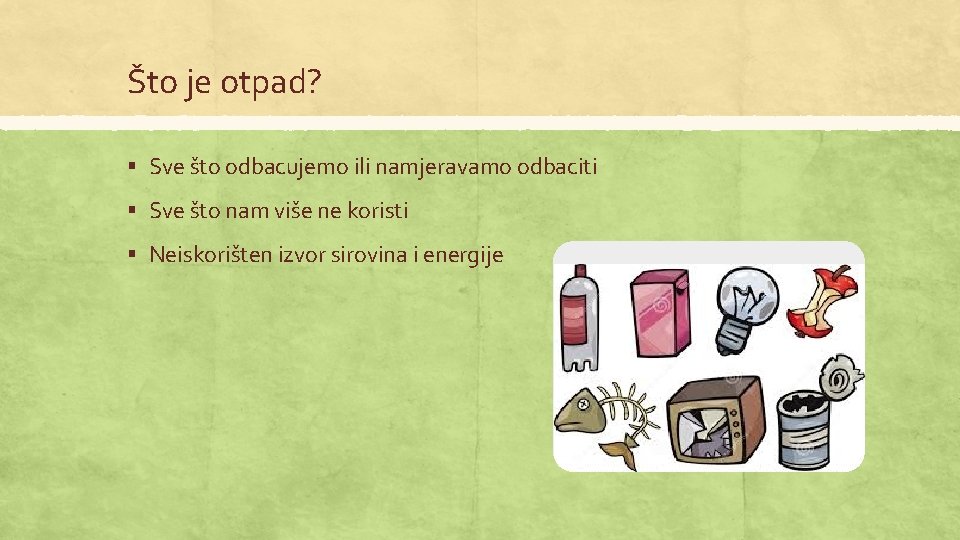 Što je otpad? § Sve što odbacujemo ili namjeravamo odbaciti § Sve što nam