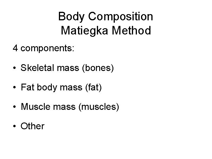 Body Composition Matiegka Method 4 components: • Skeletal mass (bones) • Fat body mass