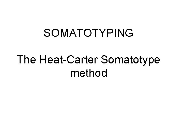 SOMATOTYPING The Heat-Carter Somatotype method 