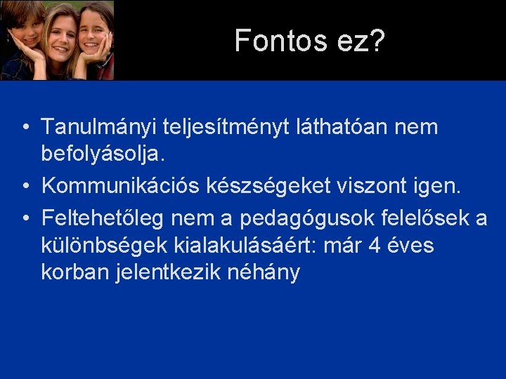 Fontos ez? • Tanulmányi teljesítményt láthatóan nem befolyásolja. • Kommunikációs készségeket viszont igen. •