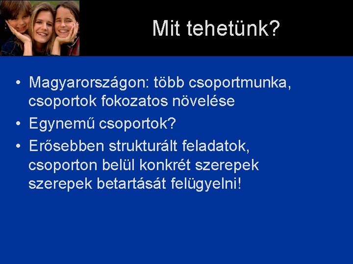 Mit tehetünk? • Magyarországon: több csoportmunka, csoportok fokozatos növelése • Egynemű csoportok? • Erősebben