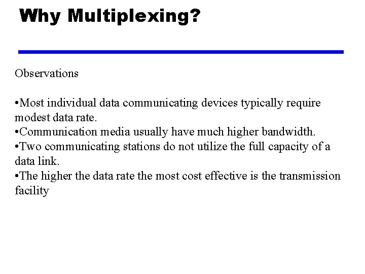 Why Multiplexing? Observations • Most individual data communicating devices typically require modest data rate.