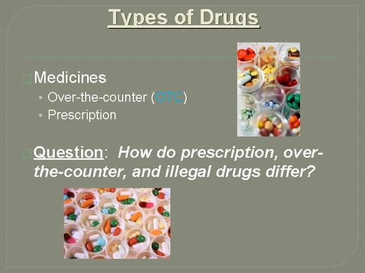 Types of Drugs �Medicines • Over-the-counter (OTC) • Prescription �Question: How do prescription, overthe-counter,