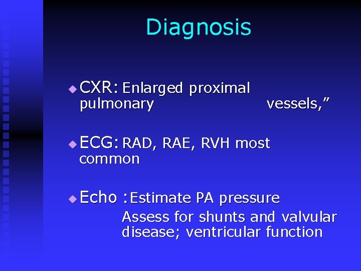 Diagnosis u CXR: Enlarged proximal u ECG: RAD, RAE, RVH most u Echo :