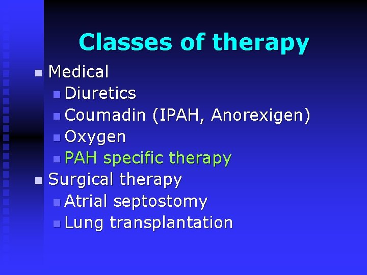 Classes of therapy Medical n Diuretics n Coumadin (IPAH, Anorexigen) n Oxygen n PAH