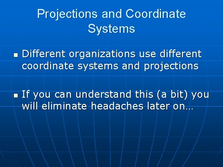 Projections and Coordinate Systems n n Different organizations use different coordinate systems and projections