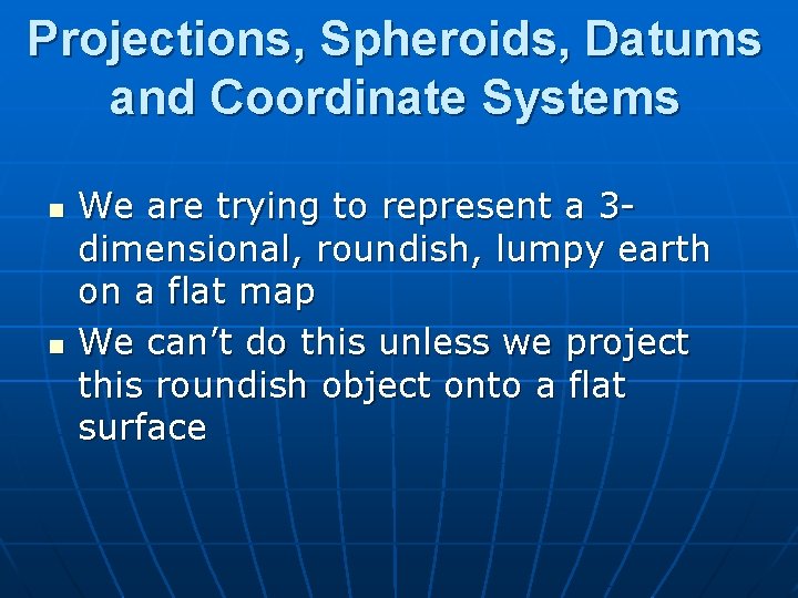 Projections, Spheroids, Datums and Coordinate Systems n n We are trying to represent a