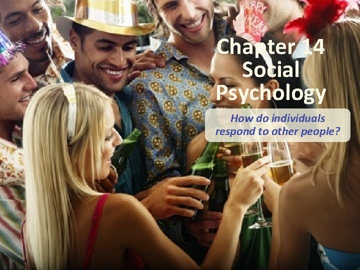 Chapter 14 Social Psychology How do individuals respond to other people? 