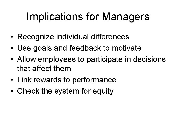 Implications for Managers • Recognize individual differences • Use goals and feedback to motivate