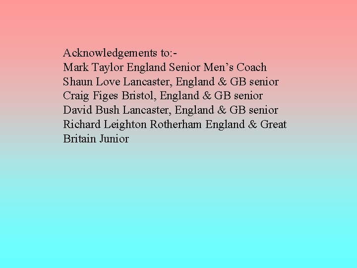 Acknowledgements to: Mark Taylor England Senior Men’s Coach Shaun Love Lancaster, England & GB