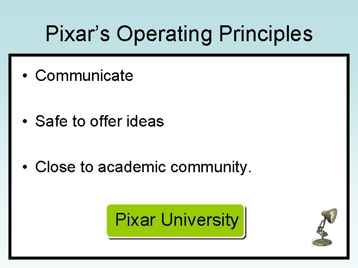 Pixar’s Operating Principles • Communicate • Safe to offer ideas • Close to academic