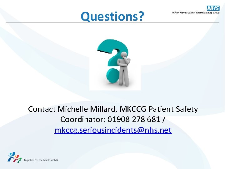 Questions? Contact Michelle Millard, MKCCG Patient Safety Coordinator: 01908 278 681 / mkccg. seriousincidents@nhs.