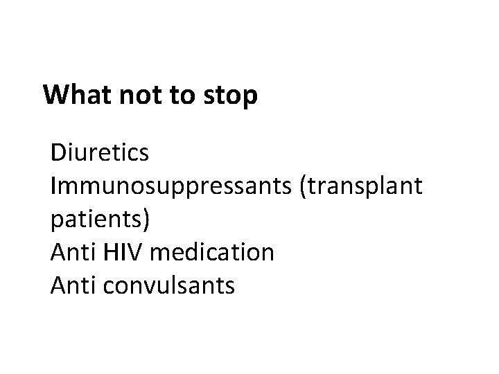 What not to stop Diuretics Immunosuppressants (transplant patients) Anti HIV medication Anti convulsants 