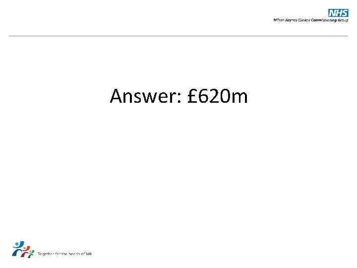 Answer: £ 620 m 