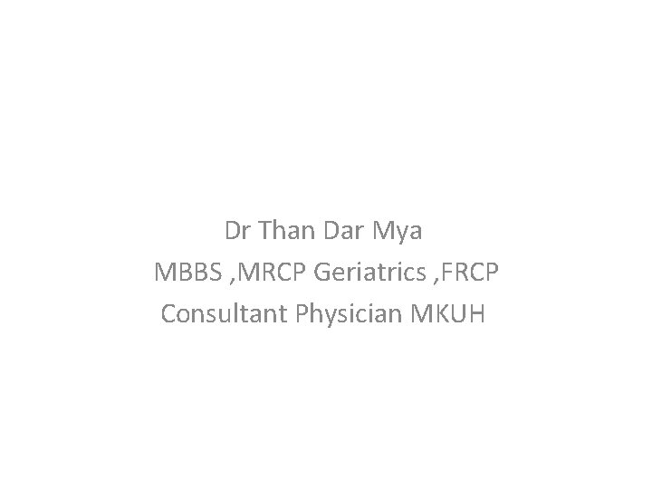 Dr Than Dar Mya MBBS , MRCP Geriatrics , FRCP Consultant Physician MKUH 