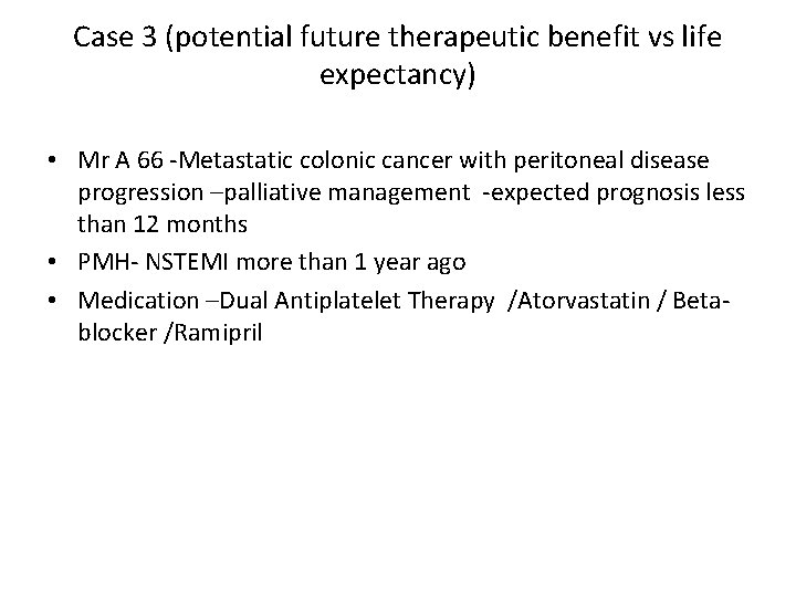 Case 3 (potential future therapeutic benefit vs life expectancy) • Mr A 66 -Metastatic
