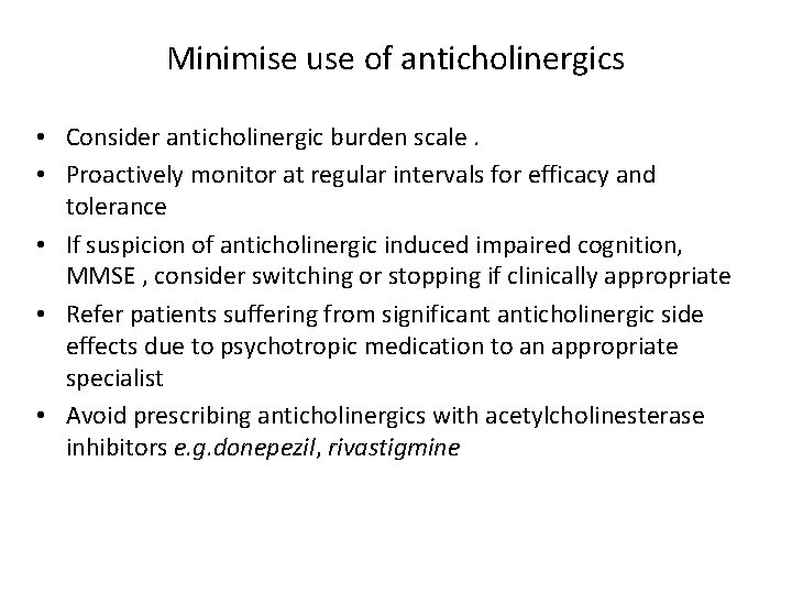 Minimise use of anticholinergics • Consider anticholinergic burden scale. • Proactively monitor at regular