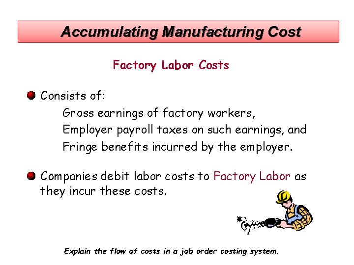 Accumulating Manufacturing Cost Factory Labor Costs Consists of: Gross earnings of factory workers, Employer