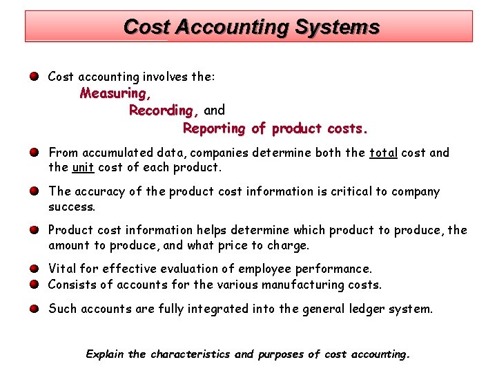 Cost Accounting Systems Cost accounting involves the: Measuring, Recording, and Reporting of product costs.