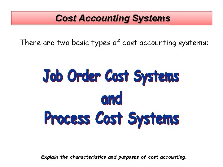 Cost Accounting Systems There are two basic types of cost accounting systems: Explain the