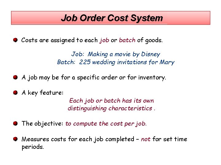 Job Order Cost System Costs are assigned to each job or batch of goods.