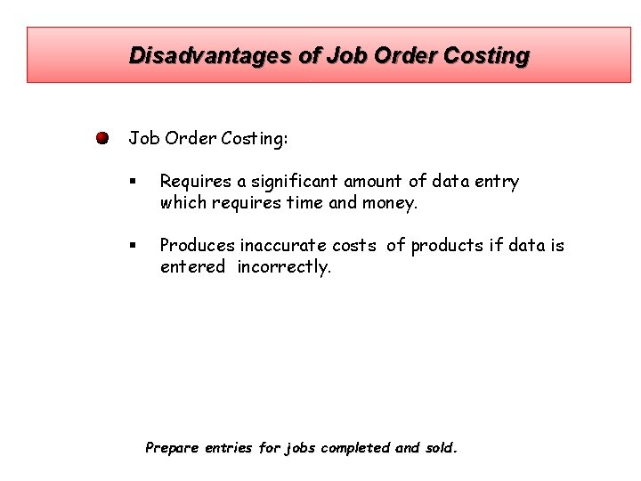 Disadvantages of Job Order Costing: § Requires a significant amount of data entry which