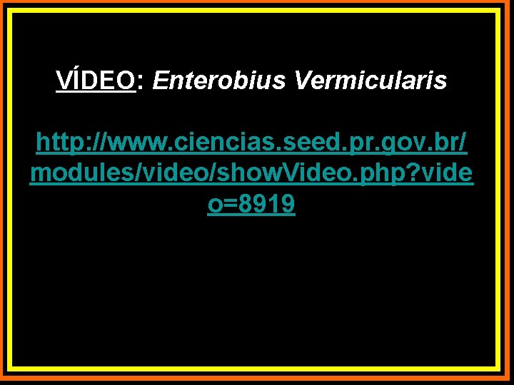VÍDEO: Enterobius Vermicularis http: //www. ciencias. seed. pr. gov. br/ modules/video/show. Video. php? vide