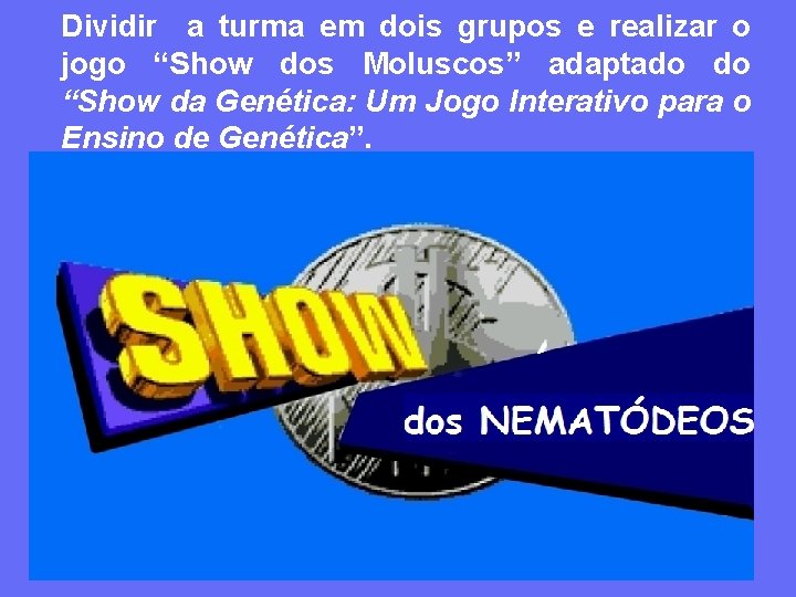 Dividir a turma em dois grupos e realizar o jogo “Show dos Moluscos” adaptado