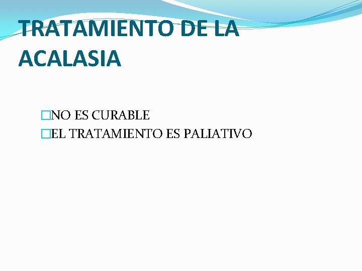 TRATAMIENTO DE LA ACALASIA �NO ES CURABLE �EL TRATAMIENTO ES PALIATIVO 