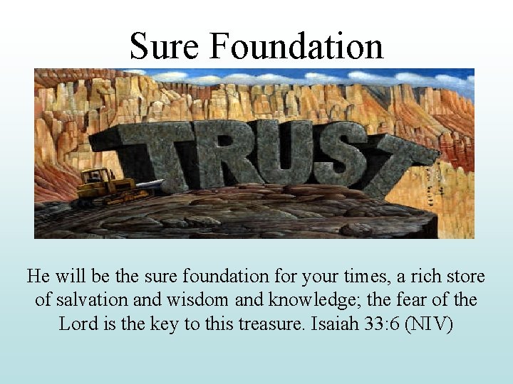 Sure Foundation He will be the sure foundation for your times, a rich store