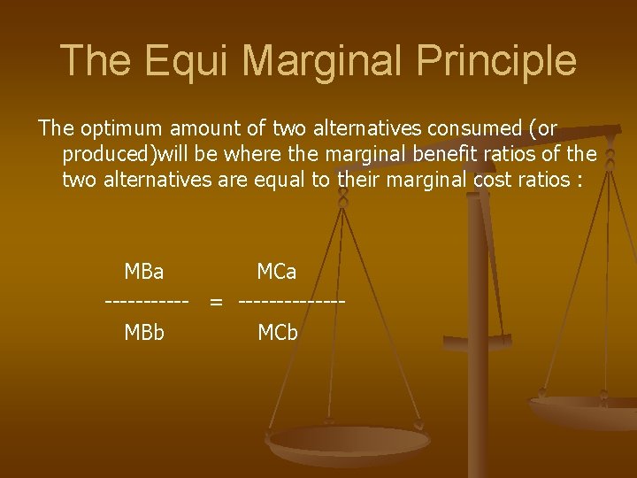 The Equi Marginal Principle The optimum amount of two alternatives consumed (or produced)will be