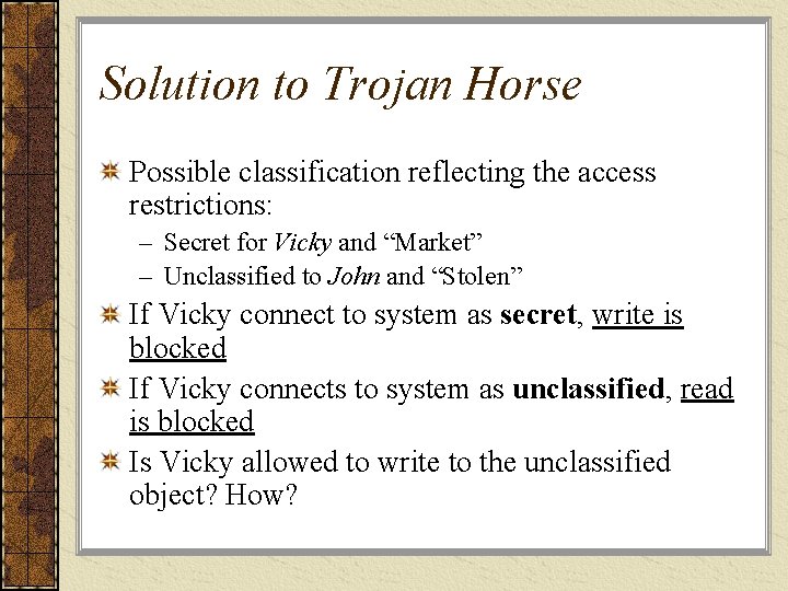 Solution to Trojan Horse Possible classification reflecting the access restrictions: – Secret for Vicky