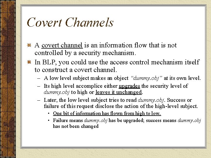 Covert Channels A covert channel is an information flow that is not controlled by