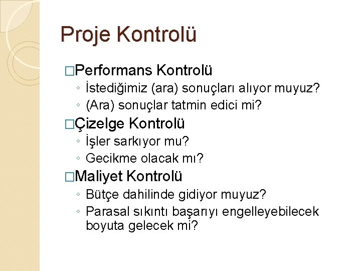 Proje Kontrolü �Performans Kontrolü ◦ İstediğimiz (ara) sonuçları alıyor muyuz? ◦ (Ara) sonuçlar tatmin