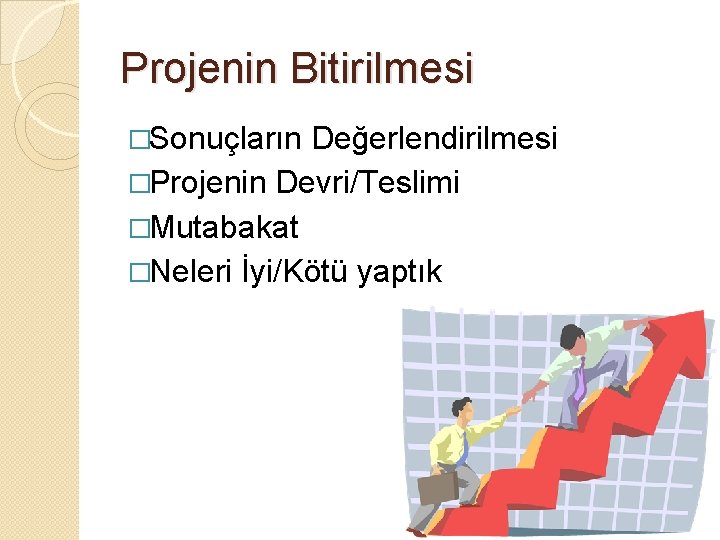 Projenin Bitirilmesi �Sonuçların Değerlendirilmesi �Projenin Devri/Teslimi �Mutabakat �Neleri İyi/Kötü yaptık 