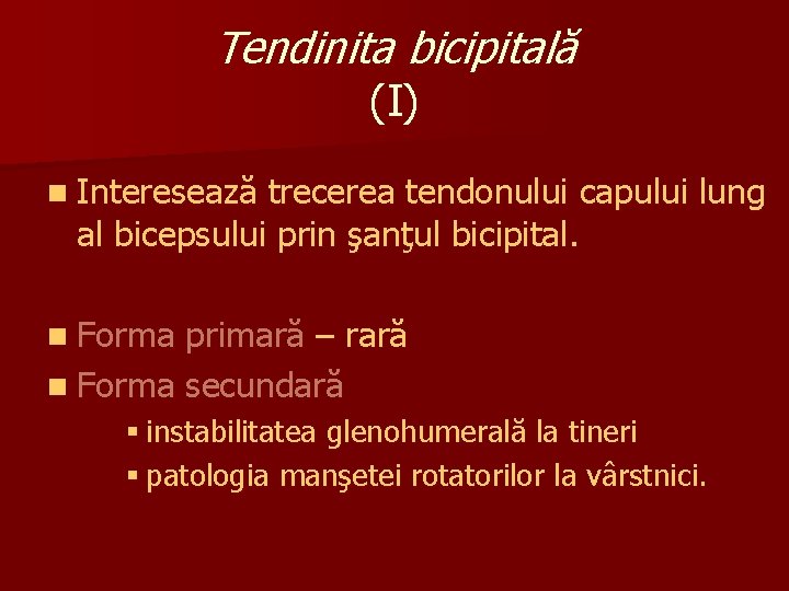 Tendinita bicipitală (I) n Interesează trecerea tendonului capului lung al bicepsului prin şanţul bicipital.